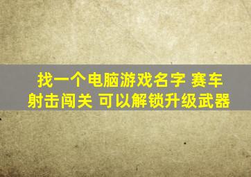 找一个电脑游戏名字 赛车射击闯关 可以解锁升级武器